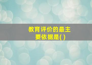 教育评价的最主要依据是( )